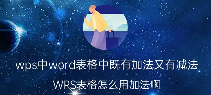 wps中word表格中既有加法又有减法 WPS表格怎么用加法啊？